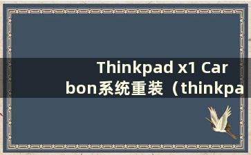 Thinkpad x1 Carbon系统重装（thinkpad x1 Carbon重装win10系统）